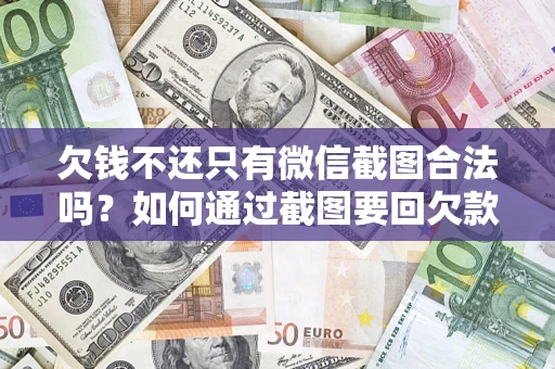 北京欠钱不还只有微信截图合法吗？如何通过截图要回欠款？
