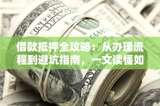 北京借款抵押全攻略：从办理流程到避坑指南，一文读懂如何安全融资