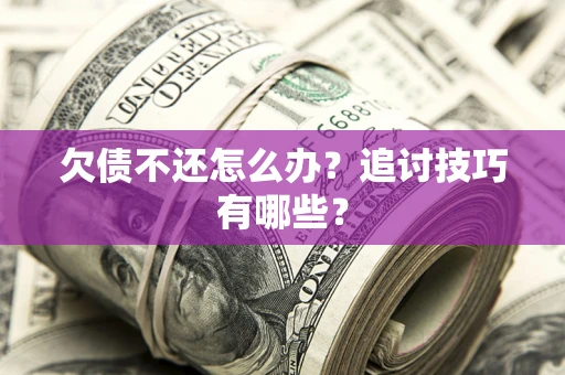 北京欠债不还怎么办？追讨技巧有哪些？