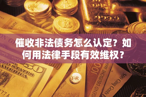 北京催收非法债务怎么认定？如何用法律手段有效维权？