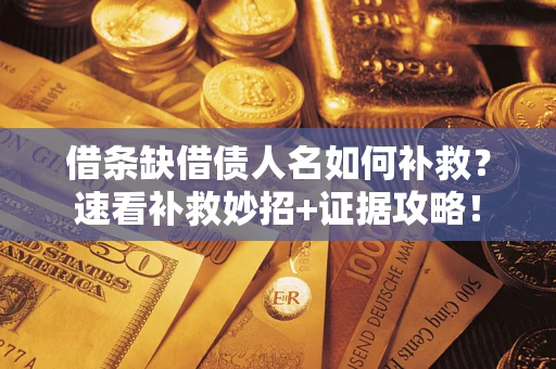 北京借条缺借债人名如何补救？速看补救妙招+证据攻略！