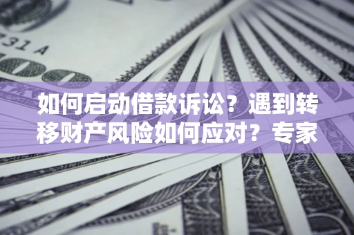 北京如何启动借款诉讼？遇到转移财产风险如何应对？专家解局支招
