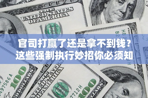 北京官司打赢了还是拿不到钱？这些强制执行妙招你必须知道