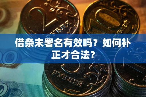 北京借条未署名有效吗？如何补正才合法？