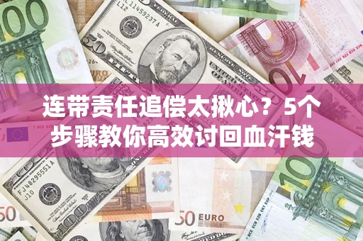 北京连带责任追偿太揪心？5个步骤教你高效讨回血汗钱