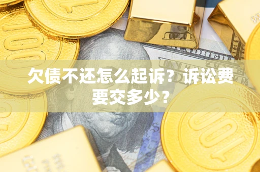 北京欠债不还怎么起诉？诉讼费要交多少？