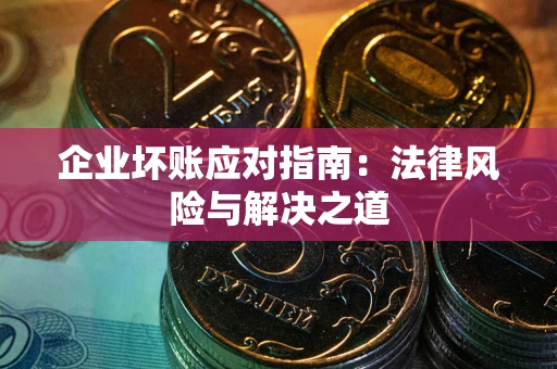 北京企业坏账应对指南：法律风险与解决之道