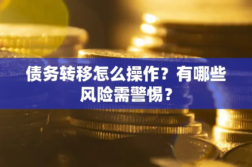 北京债务转移怎么操作？有哪些风险需警惕？