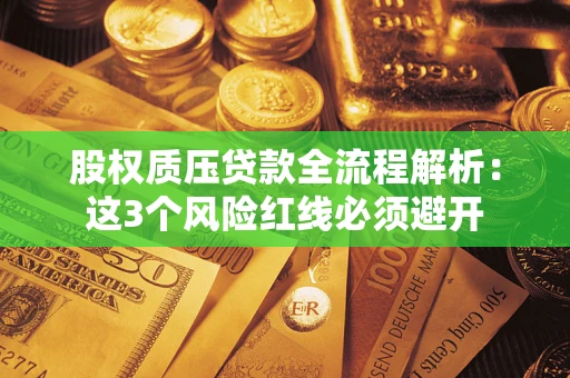 北京股权质压贷款全流程解析：这3个风险红线必须避开