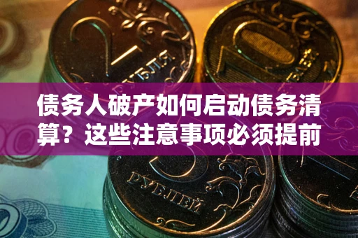 北京债务人破产如何启动债务清算？这些注意事项必须提前知道
