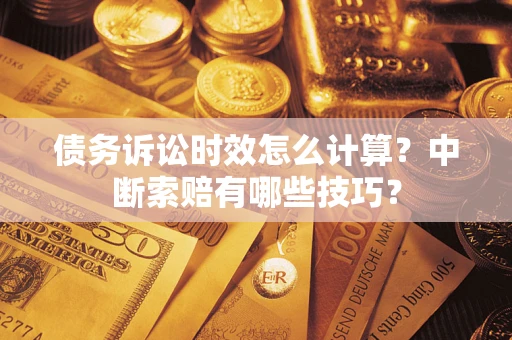 北京债务诉讼时效怎么计算？中断索赔有哪些技巧？