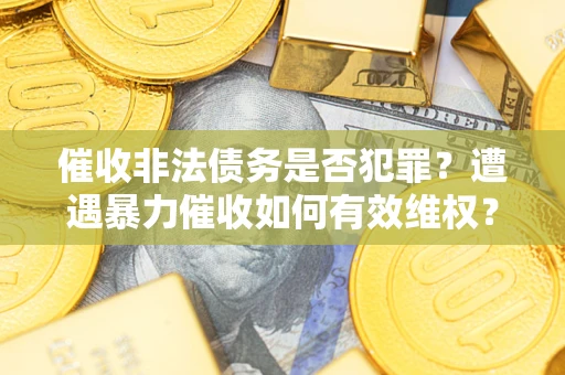 北京催收非法债务是否犯罪?遭遇暴力催收如何有效维权? 北京催收非法债务是否犯罪?遭遇暴力催收如何有效维权?