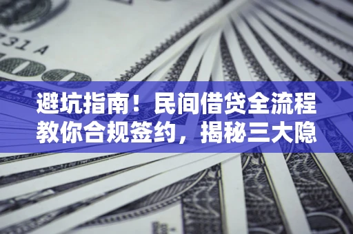 北京避坑指南！民间借贷全流程教你合规签约，揭秘三大隐形陷阱