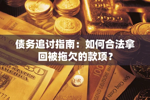 北京债务追讨指南：如何合法拿回被拖欠的款项？