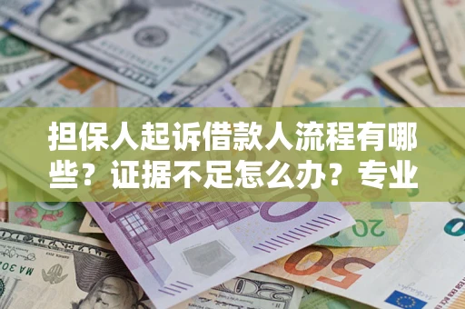 北京担保人起诉借款人流程有哪些？证据不足怎么办？专业律师解答