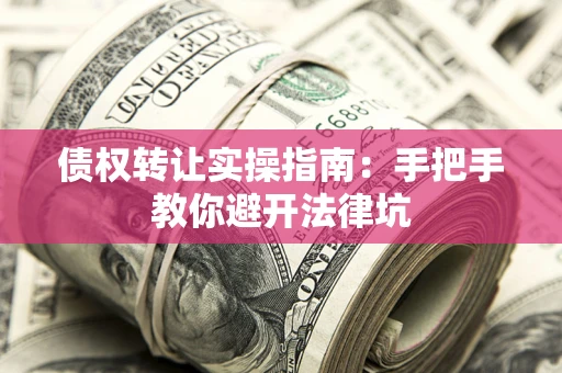 北京债权转让实操指南：手把手教你避开法律坑