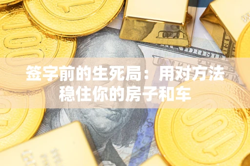北京签字前的生死局：用对方法稳住你的房子和车