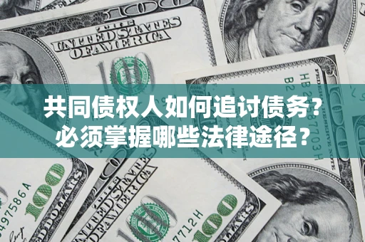 北京共同债权人如何追讨债务？必须掌握哪些法律途径？