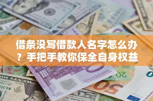 北京借条没写借款人名字怎么办？手把手教你保全自身权益