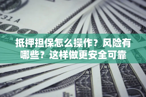 北京抵押担保怎么操作？风险有哪些？这样做更安全可靠