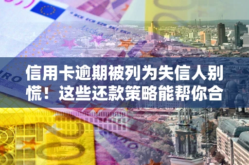 北京信用卡逾期被列为失信人别慌！这些还款策略能帮你合法止损