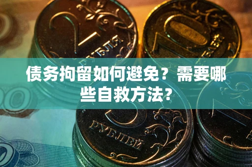 北京债务拘留如何避免？需要哪些自救方法？