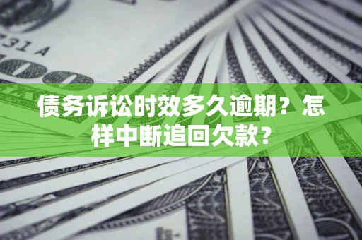 北京债务诉讼时效多久逾期？怎样中断追回欠款？