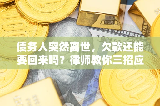 北京债务人突然离世，欠款还能要回来吗？律师教你三招应对