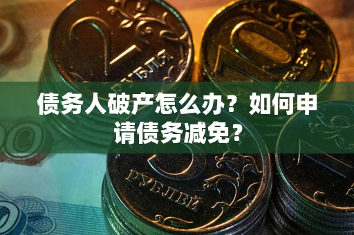 北京债务人破产怎么办？如何申请债务减免？