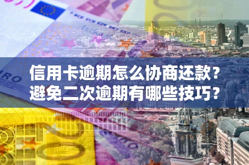 北京信用卡逾期怎么协商还款？避免二次逾期有哪些技巧？
