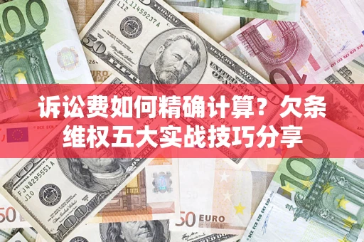 北京诉讼费如何精确计算？欠条维权五大实战技巧分享