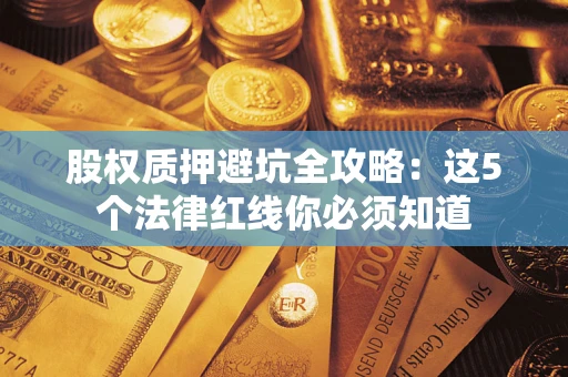北京股权质押避坑全攻略：这5个法律红线你必须知道