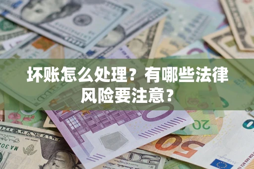 北京坏账怎么处理？有哪些法律风险要注意？