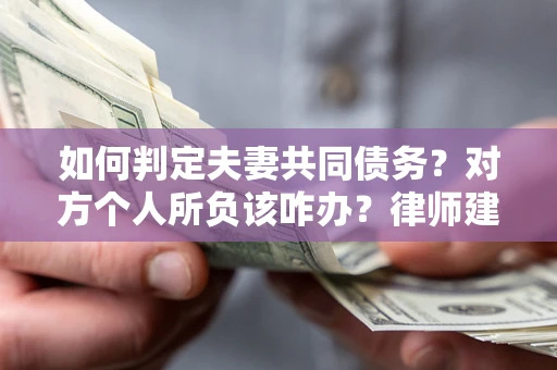 北京如何判定夫妻共同债务？对方个人所负该咋办？律师建议