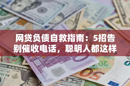 北京网贷负债自救指南：5招告别催收电话，聪明人都这样做