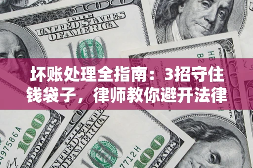 北京坏账处理全指南：3招守住钱袋子，律师教你避开法律雷区