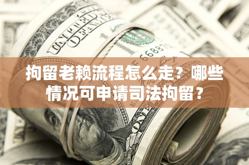 北京拘留老赖流程怎么走?哪些情况可申请司法拘留? 北京拘留老赖流程怎么走?哪些情况可申请司法拘留?