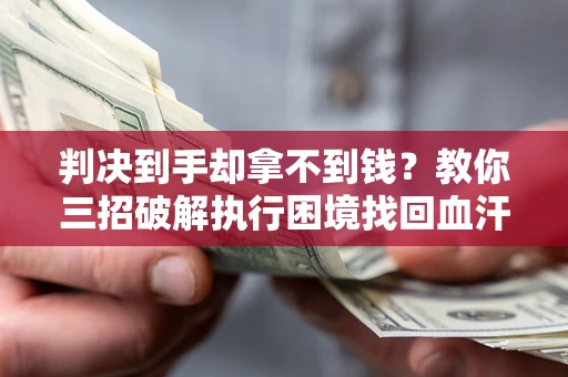 北京判决到手却拿不到钱？教你三招破解执行困境找回血汗钱