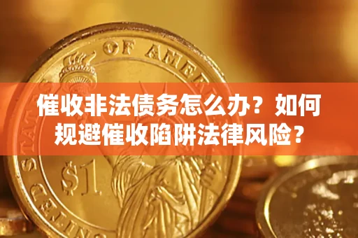 北京催收非法债务怎么办？如何规避催收陷阱法律风险？