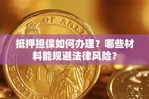 北京抵押担保如何办理？哪些材料能规避法律风险？