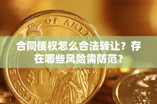 北京合同债权怎么合法转让？存在哪些风险需防范？
