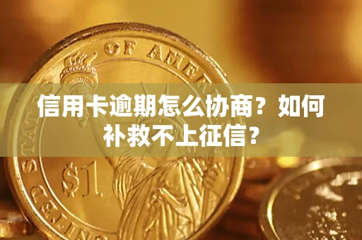 北京信用卡逾期怎么协商？如何补救不上征信？