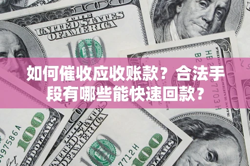 北京如何催收应收账款？合法手段有哪些能快速回款？