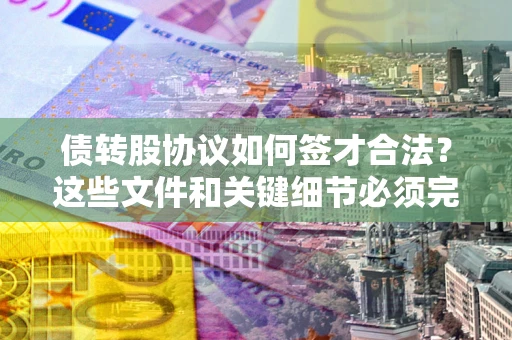 北京债转股协议如何签才合法？这些文件和关键细节必须完整