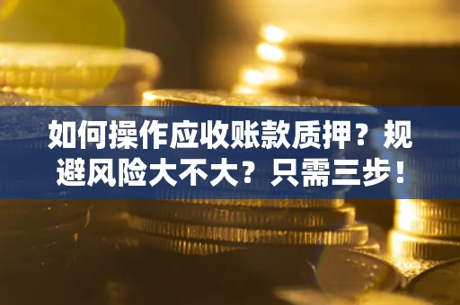 北京如何操作应收账款质押？规避风险大不大？只需三步！