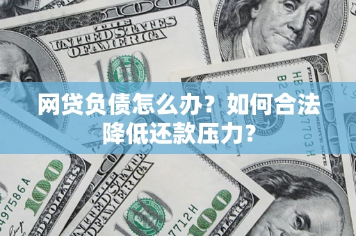 北京网贷负债怎么办？如何合法降低还款压力？