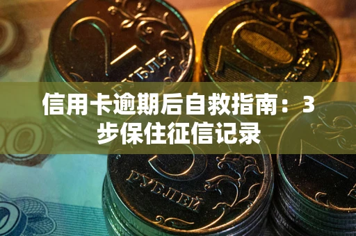 北京信用卡逾期后自救指南：3步保住征信记录