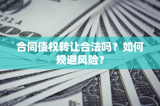 北京合同债权转让合法吗?如何规避风险? 北京合同债权转让合法吗?如何规避风险?