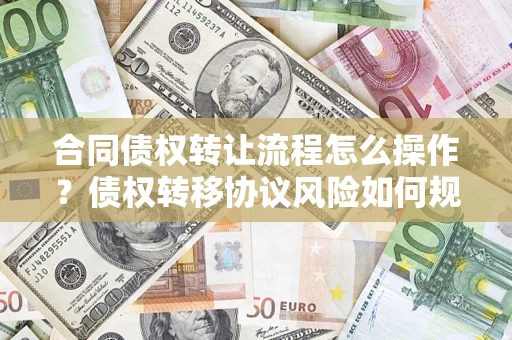 北京合同债权转让流程怎么操作？债权转移协议风险如何规避？