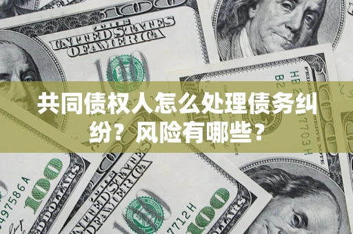 北京共同债权人怎么处理债务纠纷？风险有哪些？